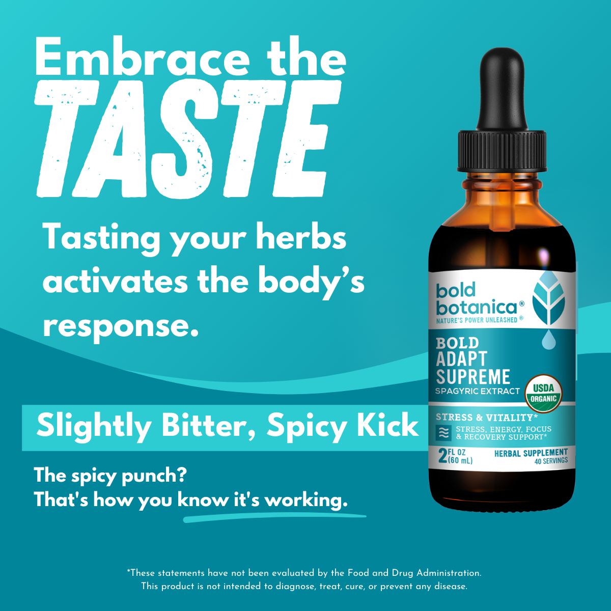 Dropper bottle of bold botanica Bold Adapt Supreme with a teal background and bold white text that states Embrace the Taste, Tasting your herbs activates the body's response. Slightly bitter, spicy kick. the spicy punch? That's how you know it's working. 