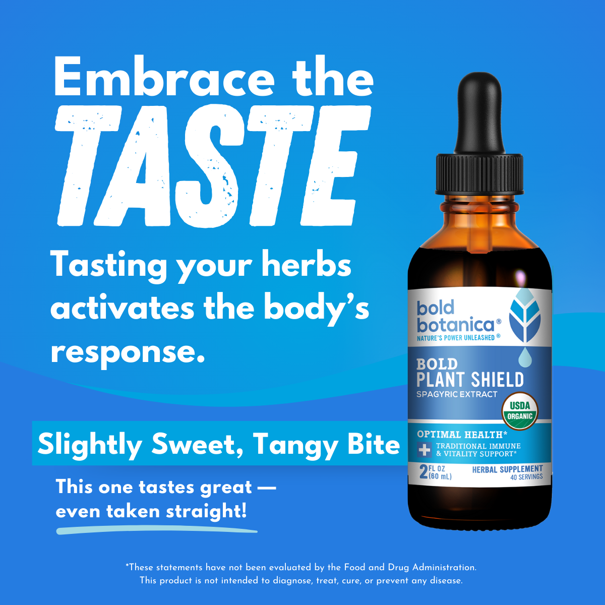 Dropper bottle of bold botanica Bold Plant Sheild with a blue background and bold white text that states Embrace the Taste, Tasting your herbs activates the body's response. Slightly sweet,tangy bite This one tastes great-even taken straight. 